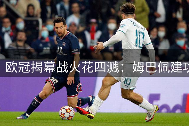 欧冠揭幕战火花四溅：姆巴佩建功皇马胜 哈兰德破纪录助曼城